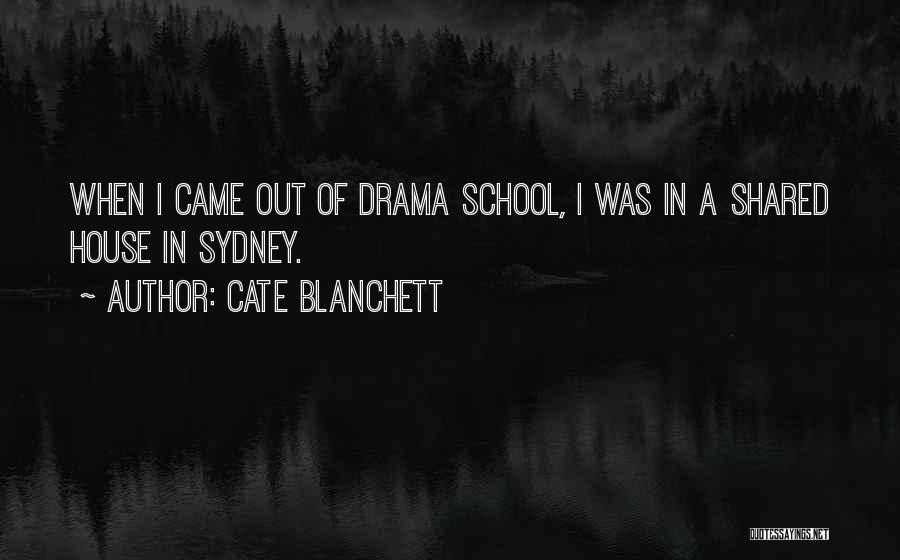 Cate Blanchett Quotes: When I Came Out Of Drama School, I Was In A Shared House In Sydney.