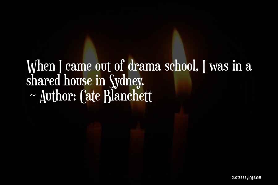 Cate Blanchett Quotes: When I Came Out Of Drama School, I Was In A Shared House In Sydney.