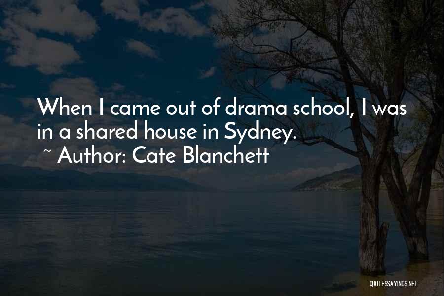 Cate Blanchett Quotes: When I Came Out Of Drama School, I Was In A Shared House In Sydney.