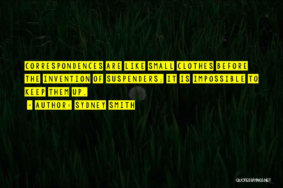 Sydney Smith Quotes: Correspondences Are Like Small Clothes Before The Invention Of Suspenders; It Is Impossible To Keep Them Up.