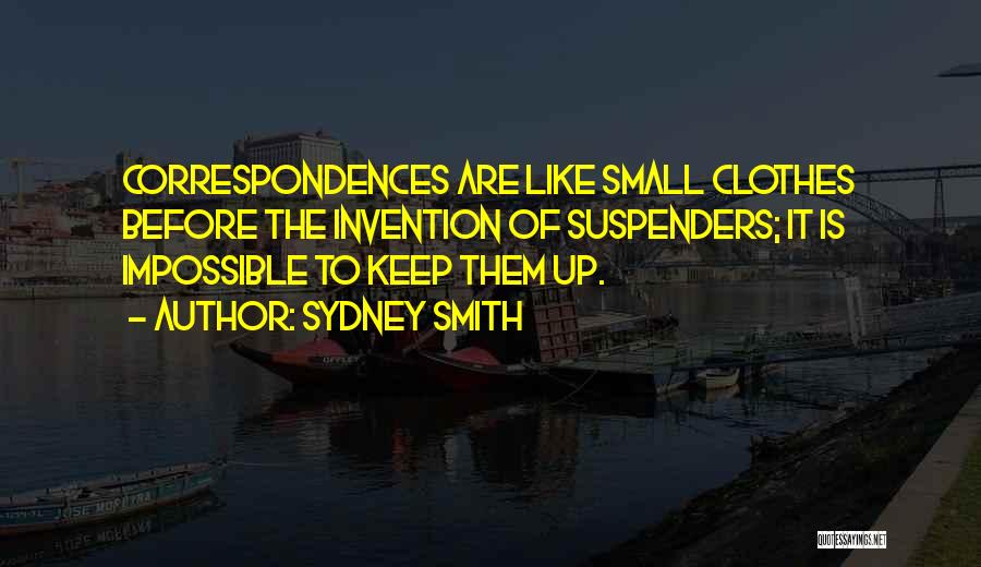 Sydney Smith Quotes: Correspondences Are Like Small Clothes Before The Invention Of Suspenders; It Is Impossible To Keep Them Up.