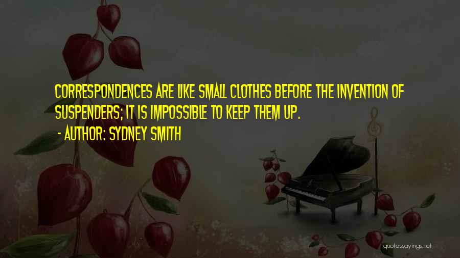 Sydney Smith Quotes: Correspondences Are Like Small Clothes Before The Invention Of Suspenders; It Is Impossible To Keep Them Up.