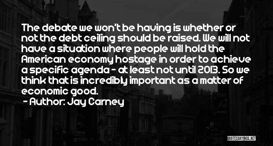 Jay Carney Quotes: The Debate We Won't Be Having Is Whether Or Not The Debt Ceiling Should Be Raised. We Will Not Have