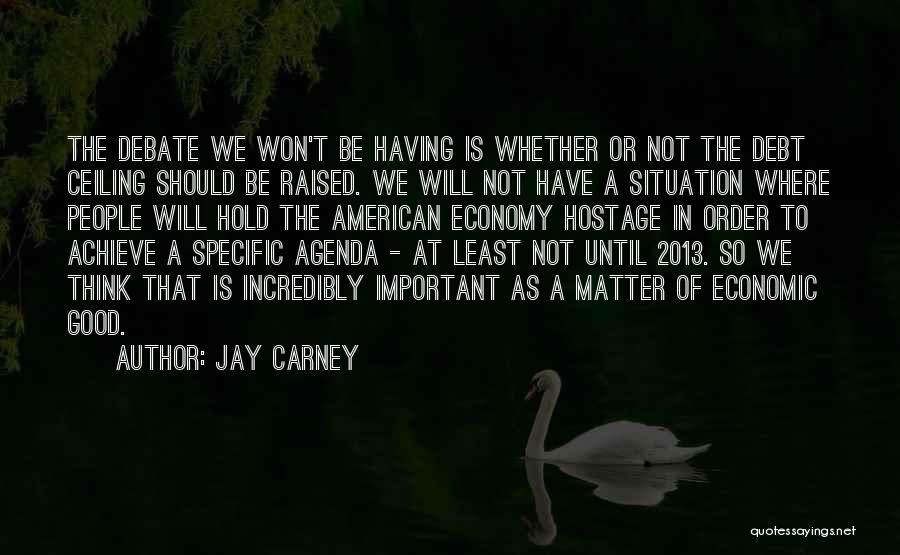 Jay Carney Quotes: The Debate We Won't Be Having Is Whether Or Not The Debt Ceiling Should Be Raised. We Will Not Have