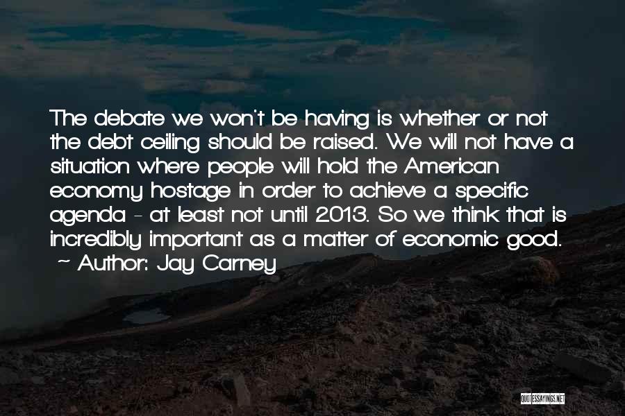 Jay Carney Quotes: The Debate We Won't Be Having Is Whether Or Not The Debt Ceiling Should Be Raised. We Will Not Have