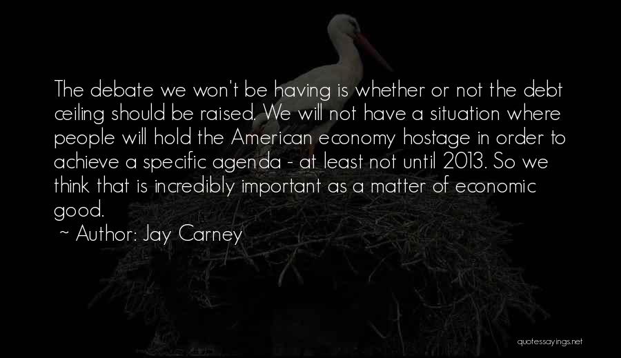 Jay Carney Quotes: The Debate We Won't Be Having Is Whether Or Not The Debt Ceiling Should Be Raised. We Will Not Have