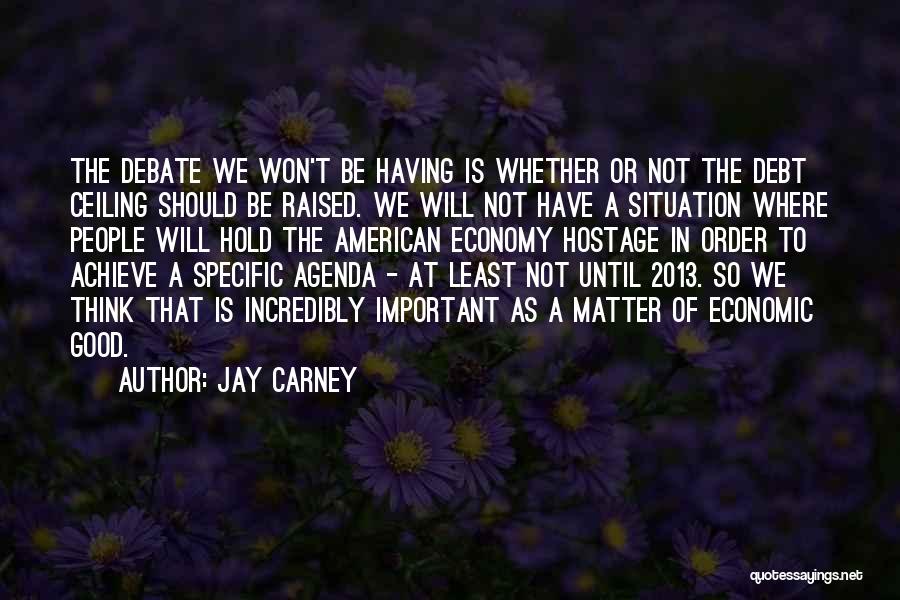 Jay Carney Quotes: The Debate We Won't Be Having Is Whether Or Not The Debt Ceiling Should Be Raised. We Will Not Have