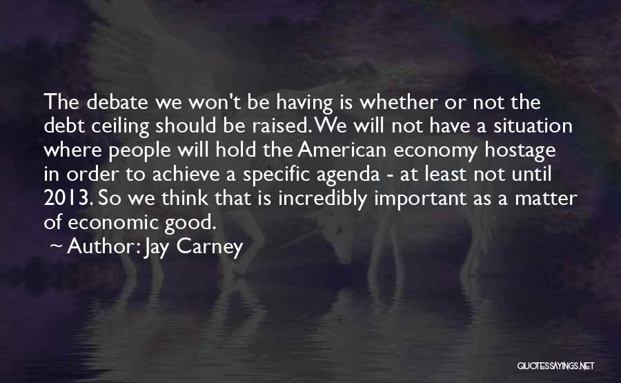 Jay Carney Quotes: The Debate We Won't Be Having Is Whether Or Not The Debt Ceiling Should Be Raised. We Will Not Have