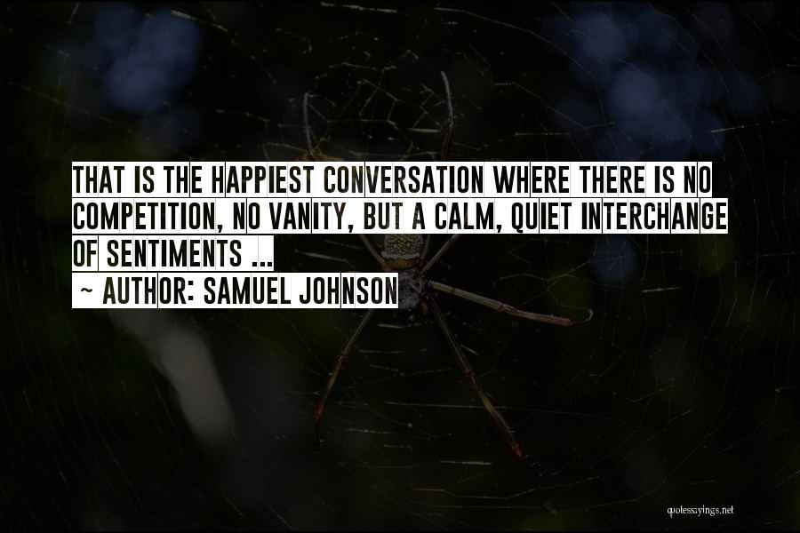 Samuel Johnson Quotes: That Is The Happiest Conversation Where There Is No Competition, No Vanity, But A Calm, Quiet Interchange Of Sentiments ...