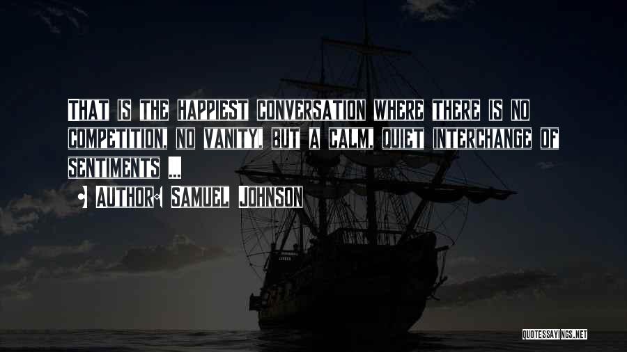 Samuel Johnson Quotes: That Is The Happiest Conversation Where There Is No Competition, No Vanity, But A Calm, Quiet Interchange Of Sentiments ...