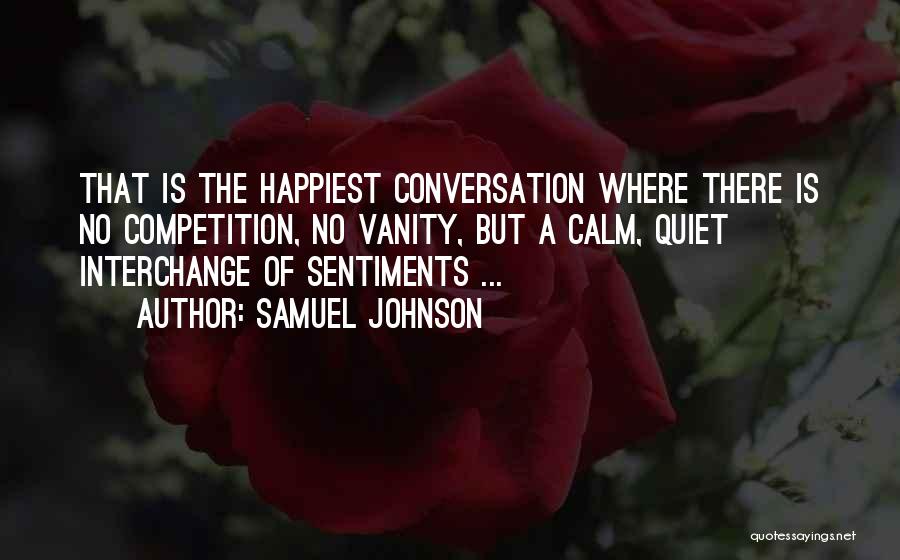 Samuel Johnson Quotes: That Is The Happiest Conversation Where There Is No Competition, No Vanity, But A Calm, Quiet Interchange Of Sentiments ...