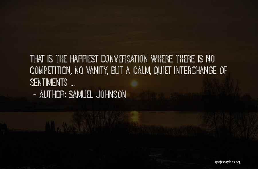 Samuel Johnson Quotes: That Is The Happiest Conversation Where There Is No Competition, No Vanity, But A Calm, Quiet Interchange Of Sentiments ...