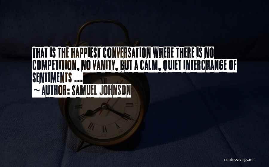 Samuel Johnson Quotes: That Is The Happiest Conversation Where There Is No Competition, No Vanity, But A Calm, Quiet Interchange Of Sentiments ...