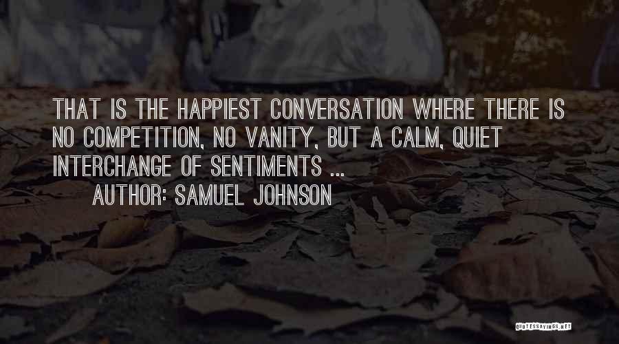 Samuel Johnson Quotes: That Is The Happiest Conversation Where There Is No Competition, No Vanity, But A Calm, Quiet Interchange Of Sentiments ...