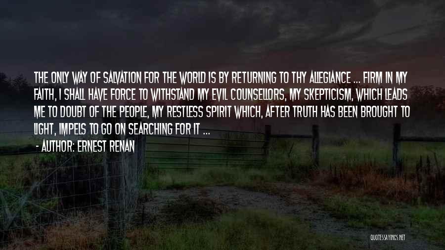 Ernest Renan Quotes: The Only Way Of Salvation For The World Is By Returning To Thy Allegiance ... Firm In My Faith, I