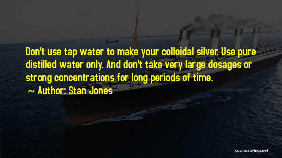 Stan Jones Quotes: Don't Use Tap Water To Make Your Colloidal Silver. Use Pure Distilled Water Only. And Don't Take Very Large Dosages