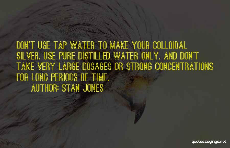 Stan Jones Quotes: Don't Use Tap Water To Make Your Colloidal Silver. Use Pure Distilled Water Only. And Don't Take Very Large Dosages