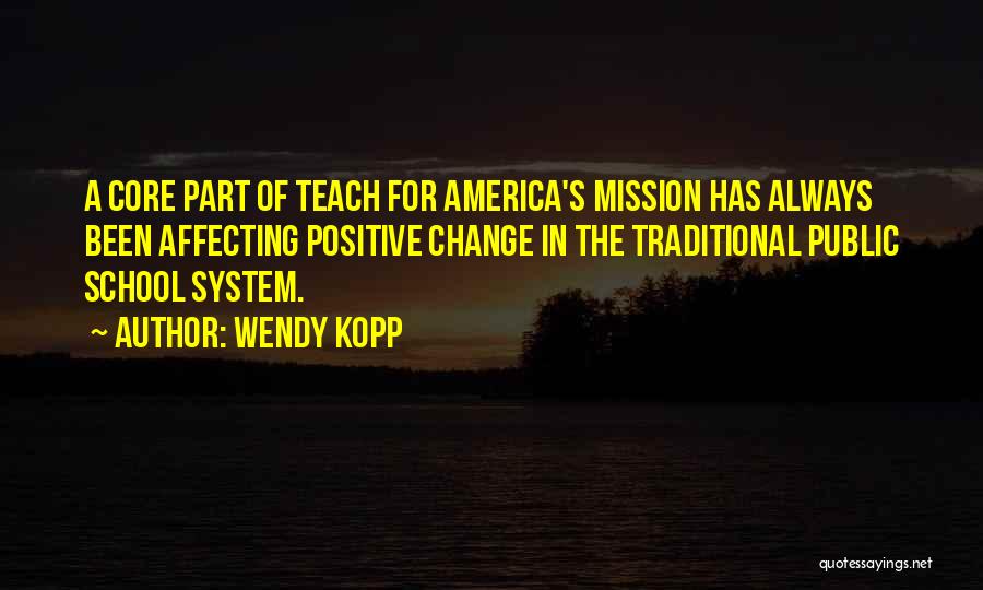 Wendy Kopp Quotes: A Core Part Of Teach For America's Mission Has Always Been Affecting Positive Change In The Traditional Public School System.