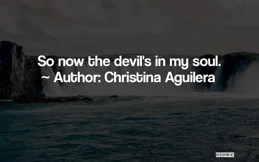 Christina Aguilera Quotes: So Now The Devil's In My Soul.