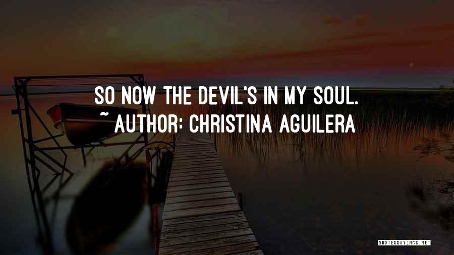 Christina Aguilera Quotes: So Now The Devil's In My Soul.