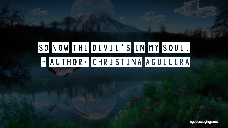 Christina Aguilera Quotes: So Now The Devil's In My Soul.
