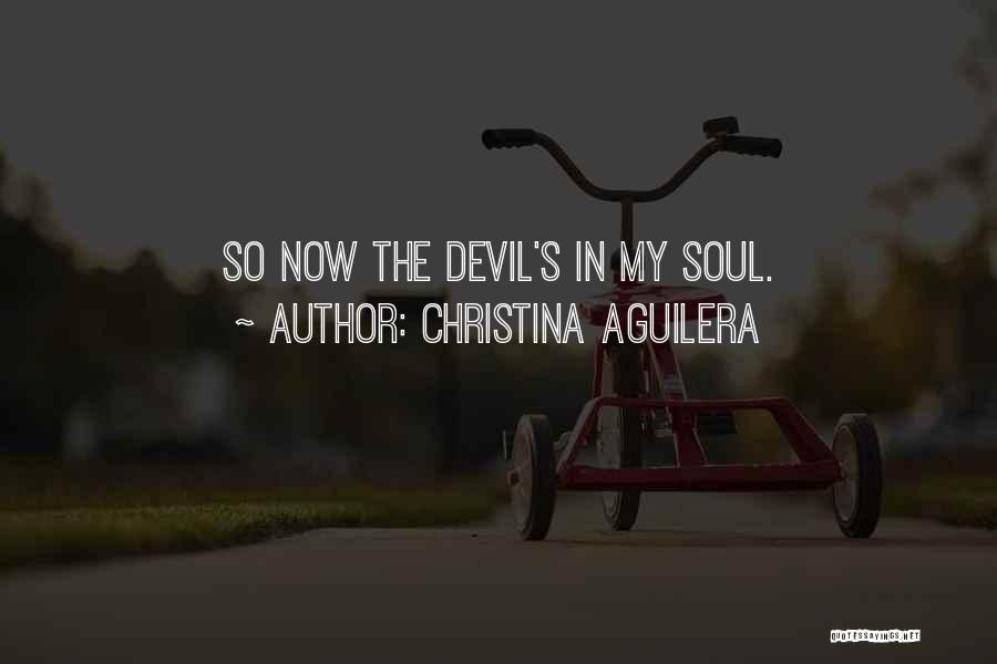Christina Aguilera Quotes: So Now The Devil's In My Soul.