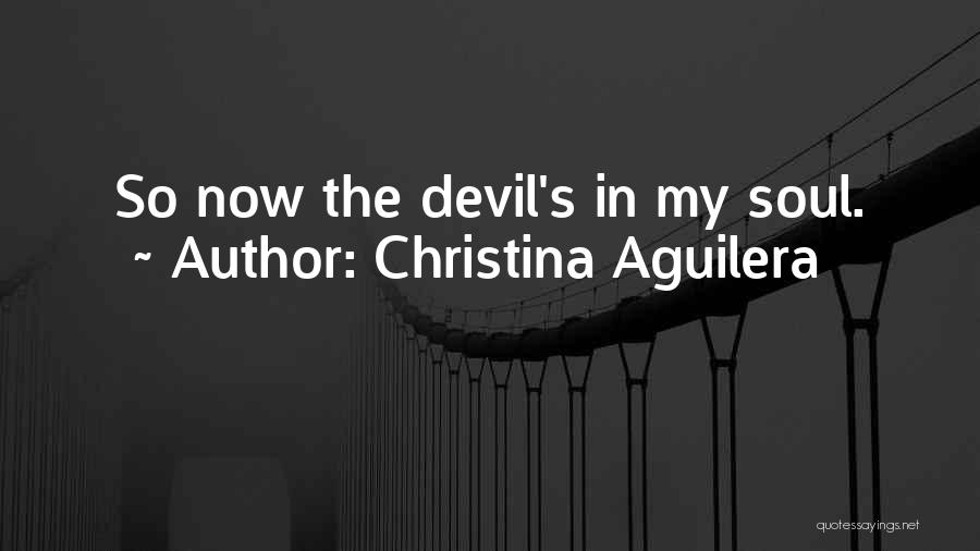 Christina Aguilera Quotes: So Now The Devil's In My Soul.