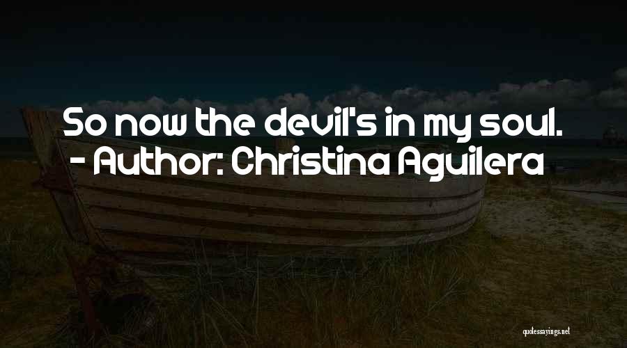 Christina Aguilera Quotes: So Now The Devil's In My Soul.