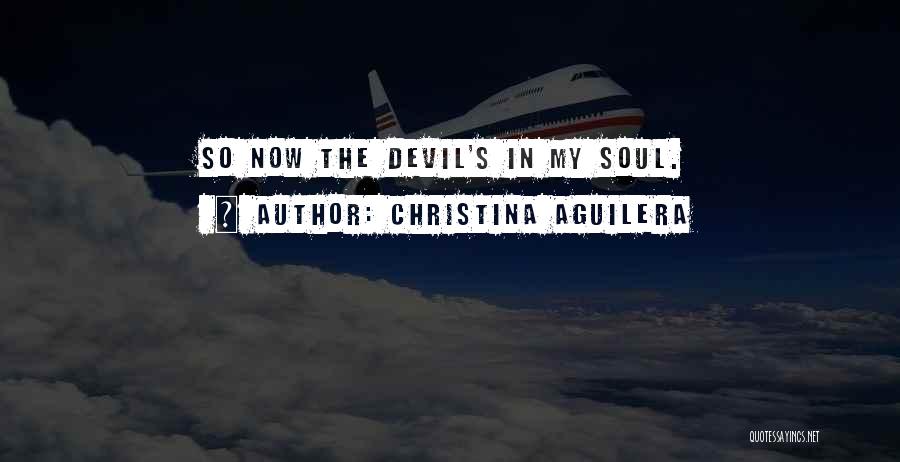 Christina Aguilera Quotes: So Now The Devil's In My Soul.