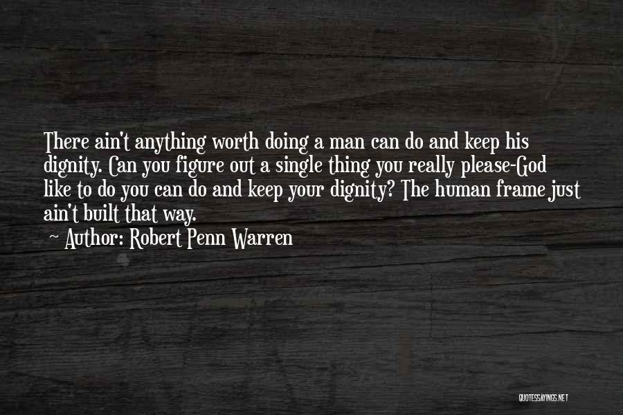 Robert Penn Warren Quotes: There Ain't Anything Worth Doing A Man Can Do And Keep His Dignity. Can You Figure Out A Single Thing