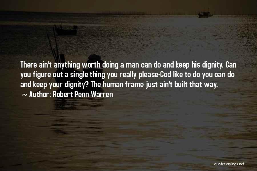 Robert Penn Warren Quotes: There Ain't Anything Worth Doing A Man Can Do And Keep His Dignity. Can You Figure Out A Single Thing