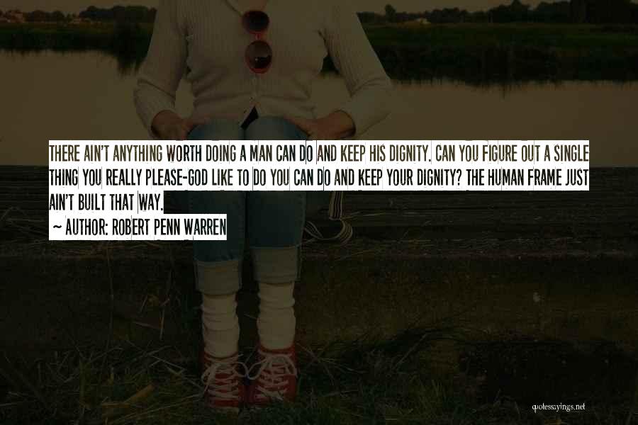 Robert Penn Warren Quotes: There Ain't Anything Worth Doing A Man Can Do And Keep His Dignity. Can You Figure Out A Single Thing