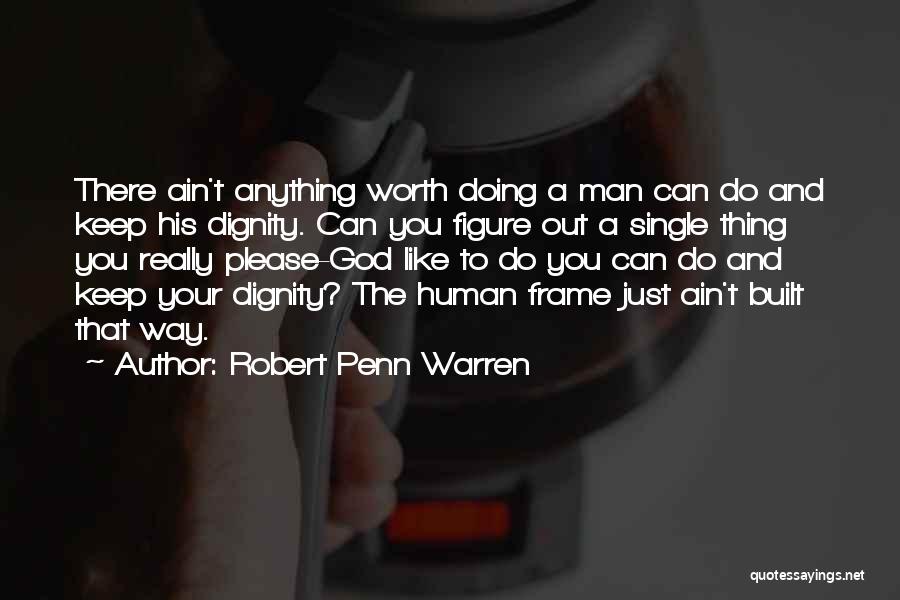 Robert Penn Warren Quotes: There Ain't Anything Worth Doing A Man Can Do And Keep His Dignity. Can You Figure Out A Single Thing