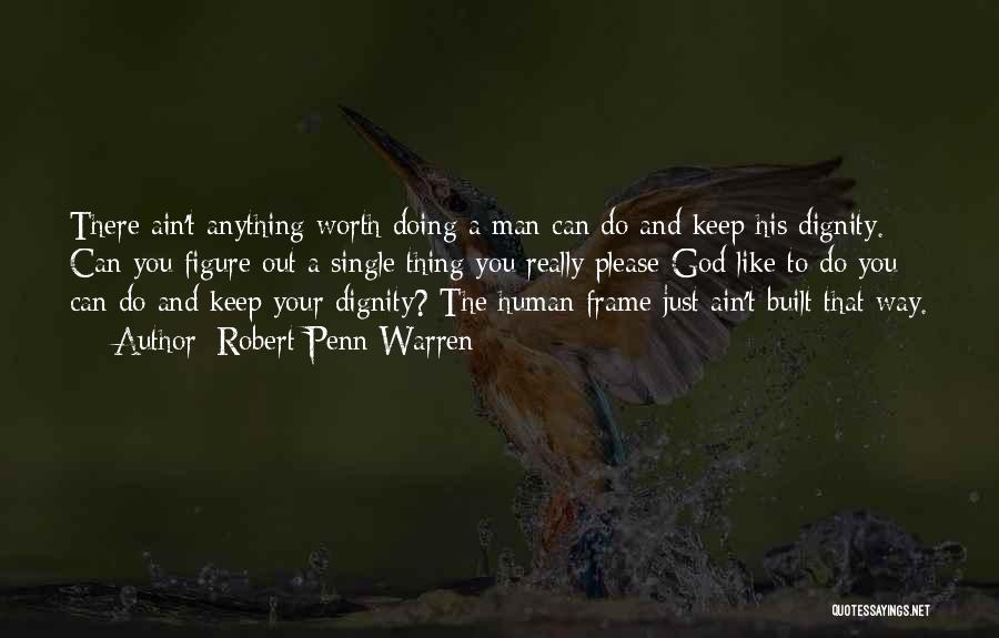 Robert Penn Warren Quotes: There Ain't Anything Worth Doing A Man Can Do And Keep His Dignity. Can You Figure Out A Single Thing