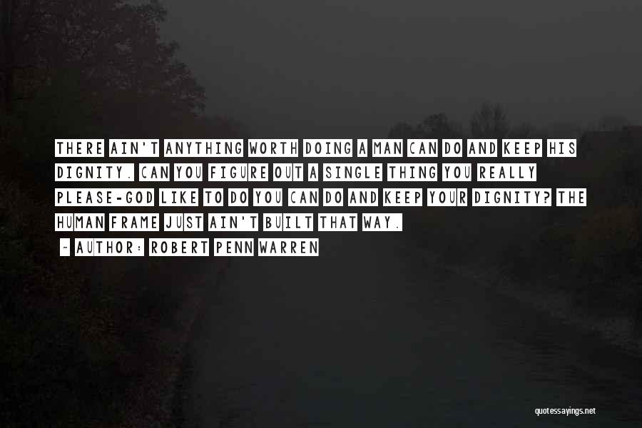Robert Penn Warren Quotes: There Ain't Anything Worth Doing A Man Can Do And Keep His Dignity. Can You Figure Out A Single Thing