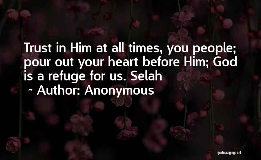 Anonymous Quotes: Trust In Him At All Times, You People; Pour Out Your Heart Before Him; God Is A Refuge For Us.