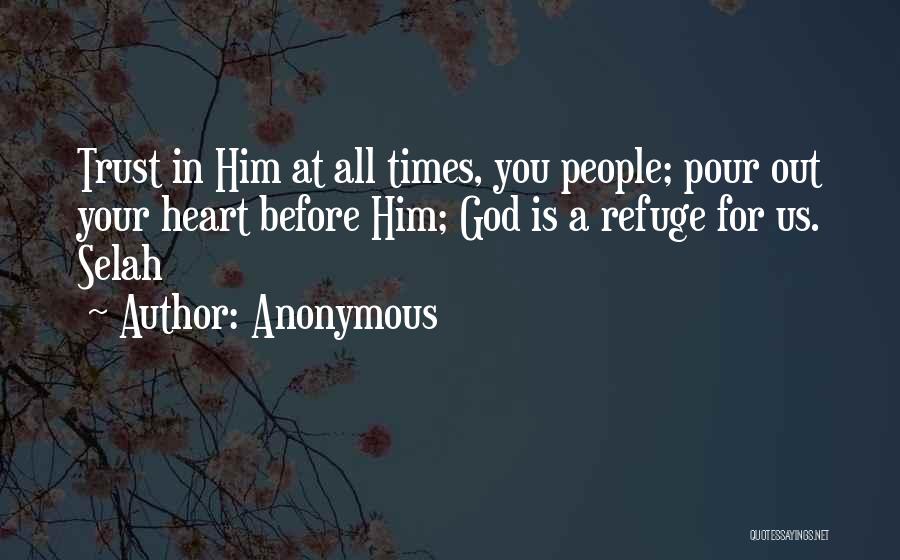 Anonymous Quotes: Trust In Him At All Times, You People; Pour Out Your Heart Before Him; God Is A Refuge For Us.