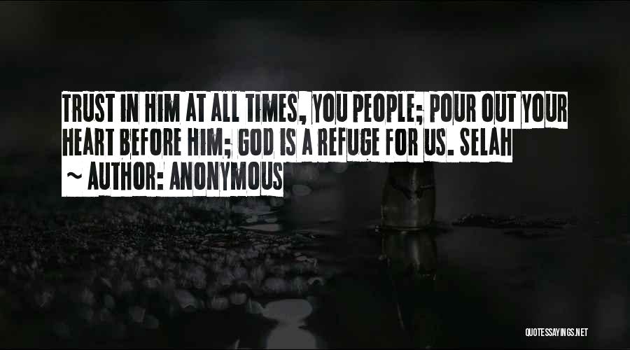 Anonymous Quotes: Trust In Him At All Times, You People; Pour Out Your Heart Before Him; God Is A Refuge For Us.