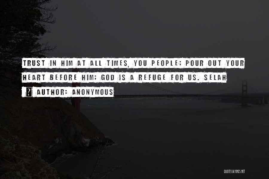 Anonymous Quotes: Trust In Him At All Times, You People; Pour Out Your Heart Before Him; God Is A Refuge For Us.