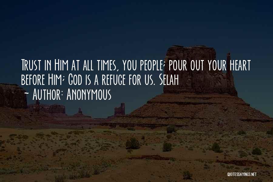 Anonymous Quotes: Trust In Him At All Times, You People; Pour Out Your Heart Before Him; God Is A Refuge For Us.