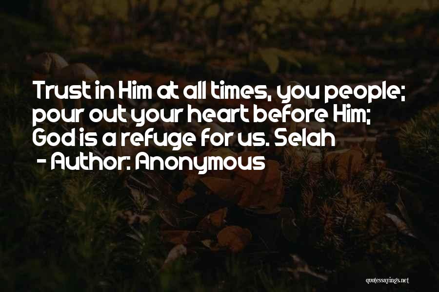 Anonymous Quotes: Trust In Him At All Times, You People; Pour Out Your Heart Before Him; God Is A Refuge For Us.