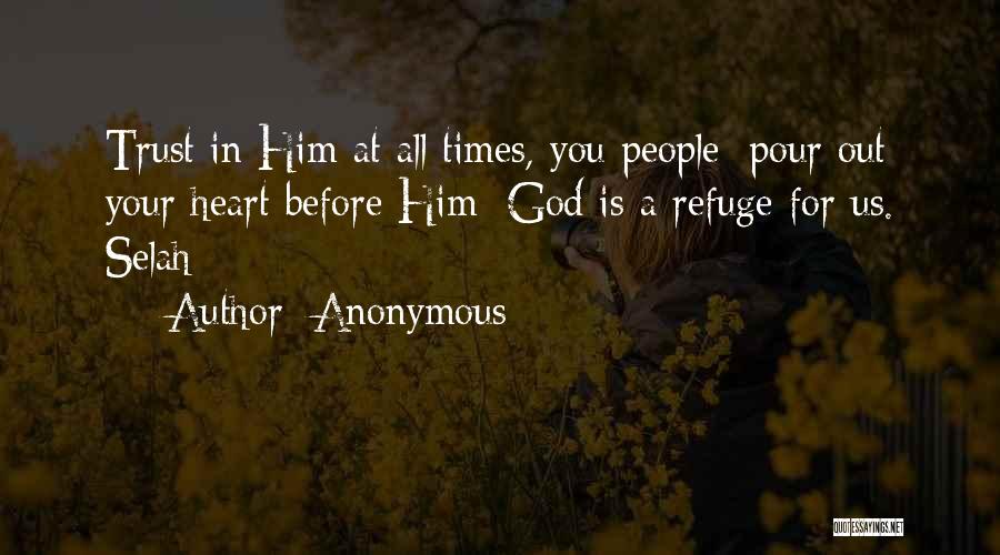 Anonymous Quotes: Trust In Him At All Times, You People; Pour Out Your Heart Before Him; God Is A Refuge For Us.