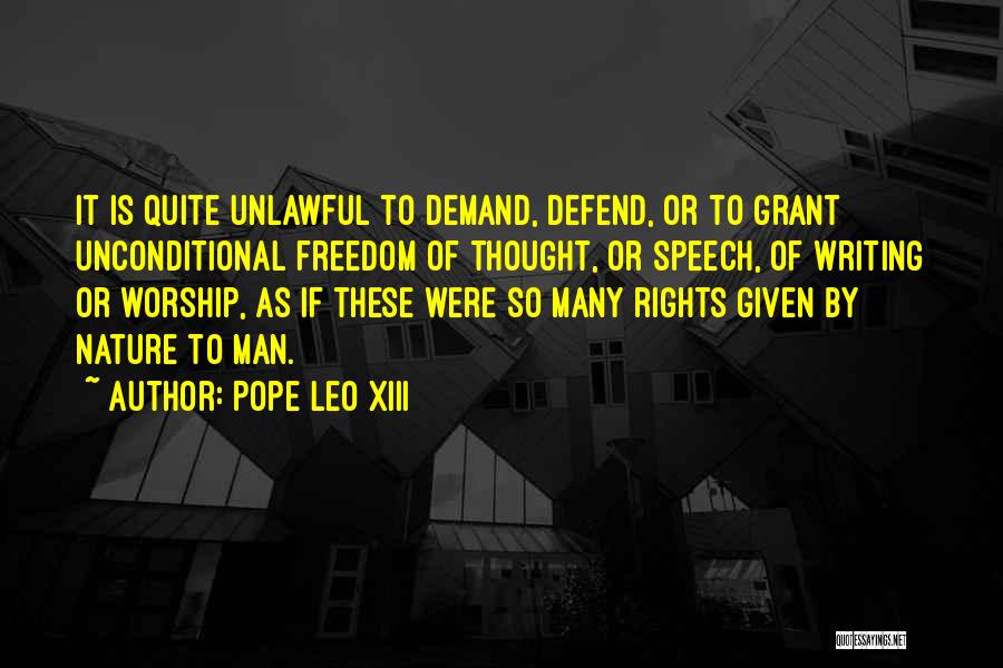 Pope Leo XIII Quotes: It Is Quite Unlawful To Demand, Defend, Or To Grant Unconditional Freedom Of Thought, Or Speech, Of Writing Or Worship,