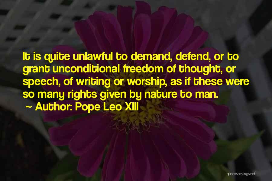 Pope Leo XIII Quotes: It Is Quite Unlawful To Demand, Defend, Or To Grant Unconditional Freedom Of Thought, Or Speech, Of Writing Or Worship,