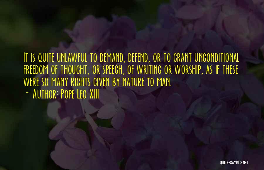 Pope Leo XIII Quotes: It Is Quite Unlawful To Demand, Defend, Or To Grant Unconditional Freedom Of Thought, Or Speech, Of Writing Or Worship,