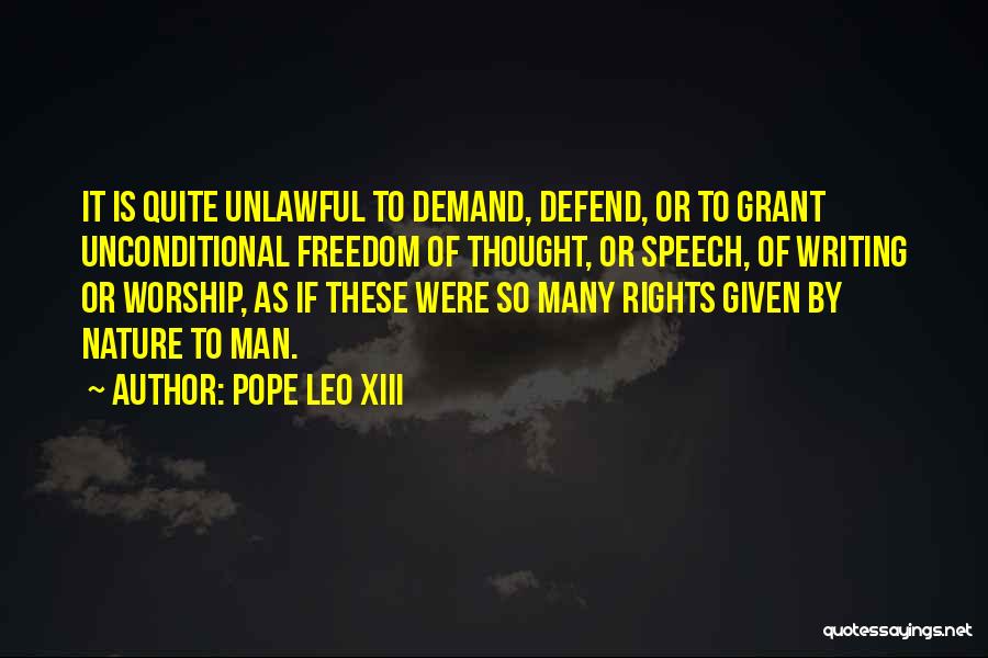 Pope Leo XIII Quotes: It Is Quite Unlawful To Demand, Defend, Or To Grant Unconditional Freedom Of Thought, Or Speech, Of Writing Or Worship,