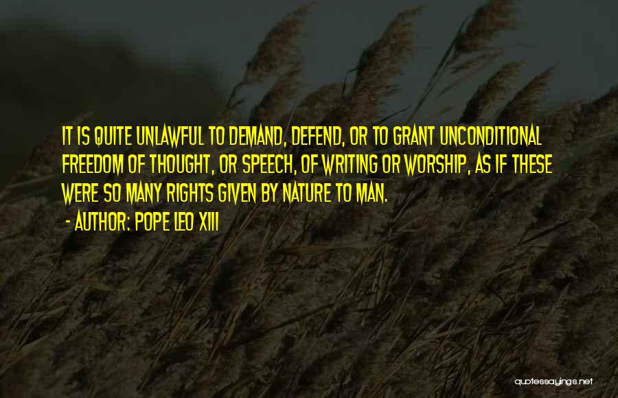 Pope Leo XIII Quotes: It Is Quite Unlawful To Demand, Defend, Or To Grant Unconditional Freedom Of Thought, Or Speech, Of Writing Or Worship,