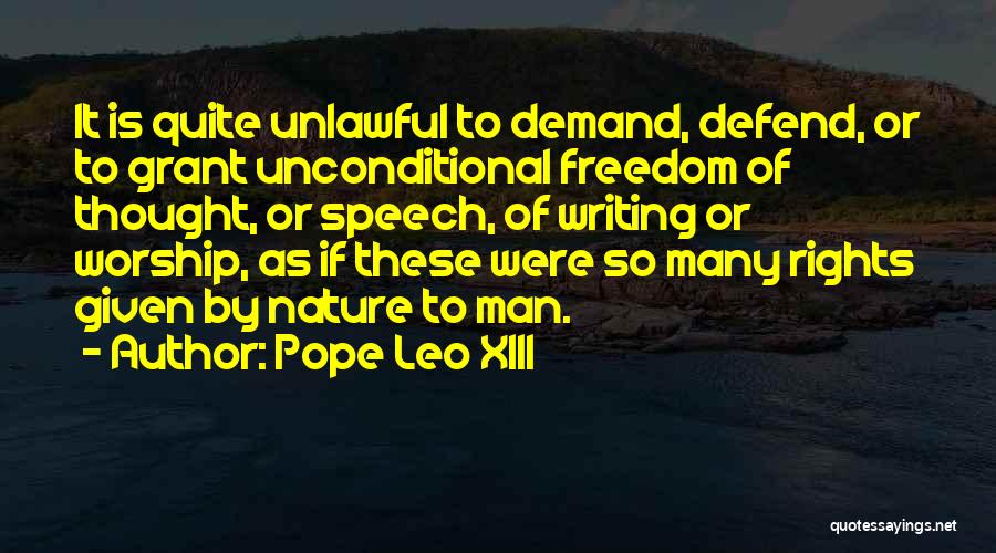 Pope Leo XIII Quotes: It Is Quite Unlawful To Demand, Defend, Or To Grant Unconditional Freedom Of Thought, Or Speech, Of Writing Or Worship,