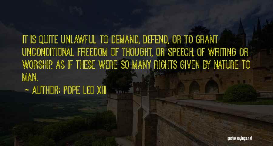Pope Leo XIII Quotes: It Is Quite Unlawful To Demand, Defend, Or To Grant Unconditional Freedom Of Thought, Or Speech, Of Writing Or Worship,