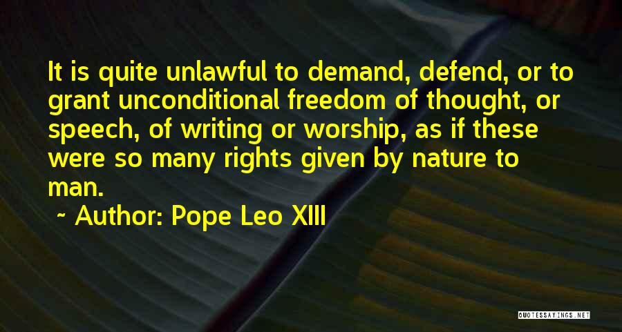 Pope Leo XIII Quotes: It Is Quite Unlawful To Demand, Defend, Or To Grant Unconditional Freedom Of Thought, Or Speech, Of Writing Or Worship,